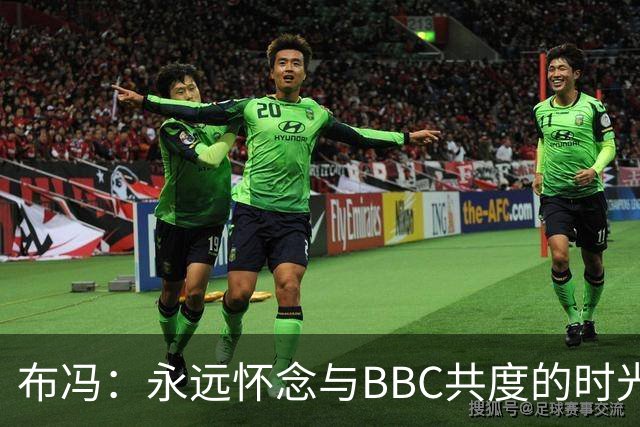 布冯：永远怀念与BBC共度的时光 基耶利尼就像好老师